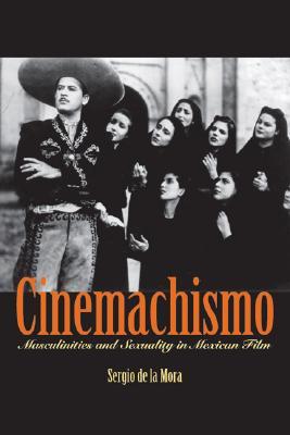 Cinemachismo: Masculinities and Sexuality in Mexican Film (Paperback)
