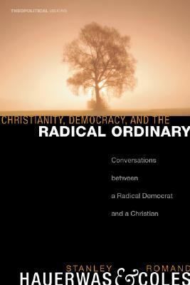 Christianity, Democracy, and the Radical Ordinary: Conversations Between a Radical Democrat and a Christian (Theopolitical Visions)