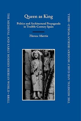 Queen as King: Politics and Architectural Propaganda in Twelfth-Century Spain (The Medieval and Early Modern Iberian World, 30)