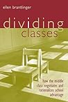 Dividing Classes: How the Middle Class Negotiates and Rationalizes School Advantage Dividing Classes: How the Middle Class Negotiates and Rationalizes School Advantage