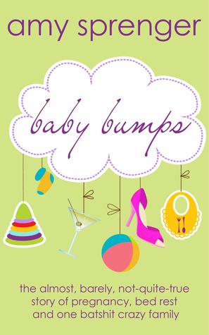 Baby Bumps: The Almost, Barely, Not-Quite-True Story of Pregnancy, Bed Rest and One Batshit Crazy Family