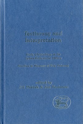 Testimony and Interpretation: Early Christology in its Judeo-Hellenistic Milieu. Studies in Honor of Petr Pokorný (The Library of New Testament Studies)