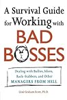 A Survival Guide for Working With Bad Bosses: Dealing With Bullies, Idiots, Back-stabbers, And Other Managers from Hell A Survival Guide for Working With Bad Bosses: Dealing With Bullies, Idiots, Back-stabbers, And Other Managers from Hell