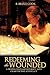 Redeeming the Wounded by B. Bruce Cook