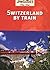 Switzerland By Train (This Way Guide)