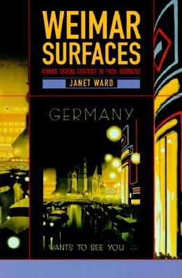 Weimar Surfaces: Urban Visual Culture in 1920s Germany (Weimar and Now: German Cultural Criticism)