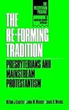 The Re-Forming Tradition: Presbyterians and Mainstream Protestantism (The Presbyterian Presence)