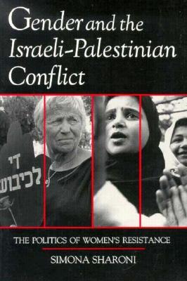 Gender and the Israeli-Palestinian Conflict: The Politics of Women's Resistance (Syracuse Studies on Peace and Conflict Resolution)