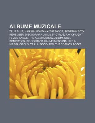 Albume Muzicale: True Blue, Hannah Montana: The Movie, Something to Remember, Discografia Lui Miley Cyrus, Ray of Light, Femme Fatale (Paperback)