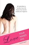 Love Your Naked Ass: 80 Gentle Ways to Transform Your Life, Restore Your Serenity & Rediscover Happiness Love Your Naked Ass: 80 Gentle Ways to Transform Your Life, Restore Your Serenity & Rediscover Happiness