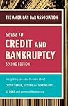 American Bar Association Guide to Credit and Bankruptcy, Second Edition: Everything You Need to Know About Credit Repair, Staying or Getting Out of Debt, and Personal Bankruptcy