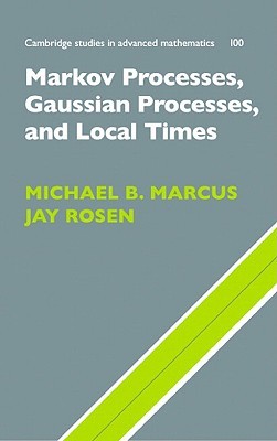 Markov Processes, Gaussian Processes, and Local Times (Cambridge Studies in Advanced Mathematics, Series Number 100)
