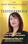 The Savvy Woman's Guide to Testosterone: How to Revitalize Your Sexuality, Strength and Stamina