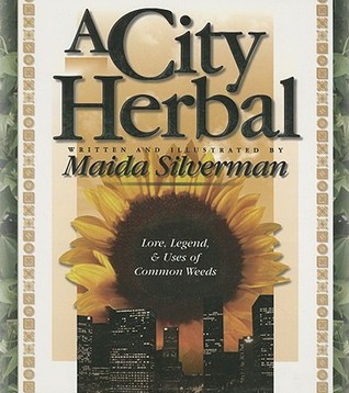 A City Herbal: A Guide to the Lore, Legend, and Usefullness of 34 Plants That Grow Wild in the Cities, Suburbs and Country Places (Paperback)