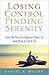 Losing Control, Finding Serenity: How the Need to Control Hurts Us And How to Let It Go