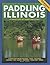 Paddling Illinois: 64 Great Trips by Canoe and Kayak (Trails Books Guide)