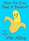 How Do You Peel A Banana? by Niki Alling