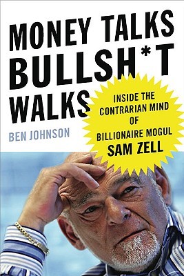 Money Talks, Bullsh*t Walks: Inside the Contrarian Mind of Billionaire Mogul Sam Zell (Hardcover)