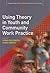 Using Theory in Youth and Community Work Practice (Empowering Youth and Community Work PracticeýLM Series)