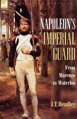 Napoleon's Imperial Guard: From Marengo to Waterloo (Regiments & Campaigns)