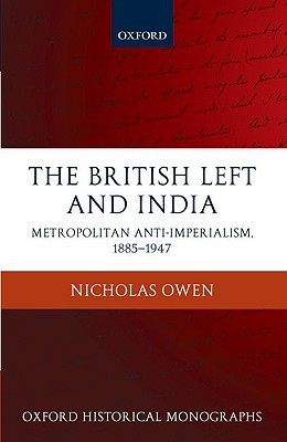 The British Left and India: Metropolitan Anti-Imperialism, 1885-1947 (Oxford Historical Monographs)