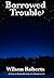 Borrowed Trouble by Wilson Roberts