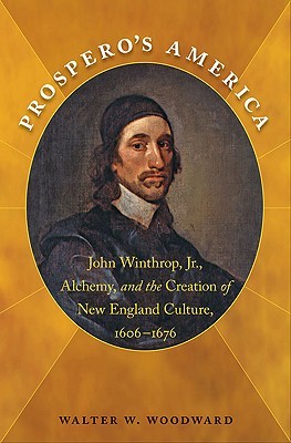 Prospero's America: John Winthrop, Jr., Alchemy, and the Creation of New England Culture, 1606-1676 (Paperback)