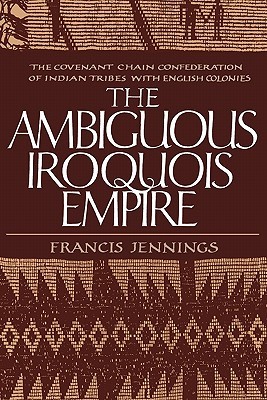 The Ambiguous Iroquois Empire: The Covenant Chain Confederation of Indian Tribes with English Colonies from Its Beginnings to the Lancaster Treaty of 1744 (Paperback)