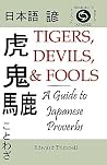Tigers, Devils, and Fools: A Guide to Japanese Proverbs (English and Japanese Edition) Tigers, Devils, and Fools: A Guide to Japanese Proverbs (English and Japanese Edition)