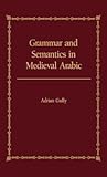 Grammar and Semantics in Medieval Arabic: The Study of Ibn-Hisham's 'Mughni I-Labib' Grammar and Semantics in Medieval Arabic: The Study of Ibn-Hisham's 'Mughni I-Labib'