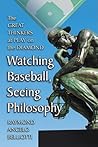 Watching Baseball, Seeing Philosophy: The Great Thinkers at Play on the Diamond Watching Baseball, Seeing Philosophy: The Great Thinkers at Play on the Diamond