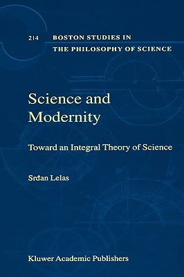 Science and Modernity: Toward an Integral Theory of Science (Boston Studies in the Philosophy and History of Science)
