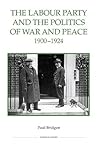 The Labour Party and the Politics of War and Peace, 1900-1924 (Royal Historical Society Studies in History New Series, 70) (Volume 70)