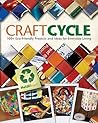 Craftcycle: 100+ Earth-Friendly Projects and Ideas for Everyday Living