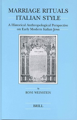 Marriage Rituals Italian Style: A Historical Anthropological Perspective on Early Modern Italian Jews (Brill's Series in Jewish Studies, 35)