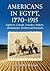 Americans in Egypt, 1770-1915: Explorers, Consuls, Travelers, Soldiers, Missionaries, Writers and Scientists