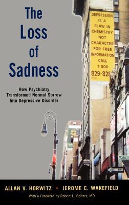 The Loss of Sadness: How Psychiatry Transformed Normal Sorrow Into Depressive Disorder (Hardcover)