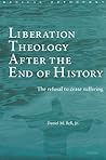 Liberation Theology after the End of History: The refusal to cease suffering (Routledge Radical Orthodoxy)