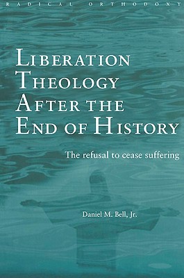 Liberation Theology after the End of History: The refusal to cease suffering (Routledge Radical Orthodoxy)