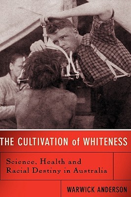The Cultivation Of Whiteness: Science, Health, And Racial Destiny In Australia (Hardcover)