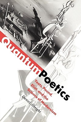 Quantum Poetics: Yeats, Pound, Eliot, and the Science of Modernism (Hardcover)