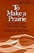 To Make a Prairie: Essays on Poets, Poetry, and Country Living