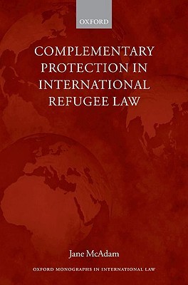 Complementary Protection in International Refugee Law (Oxford Monographs in International Law)