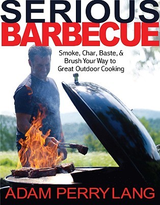 Serious Barbecue: Smoke, Char, Baste, and Brush Your Way to Great Outdoor Cooking (Hardcover)