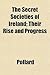 The Secret Societies of Ireland; Their Rise and Progress