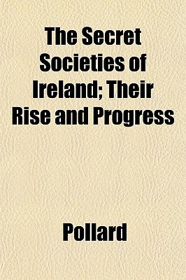 The Secret Societies of Ireland; Their Rise and Progress (Paperback)