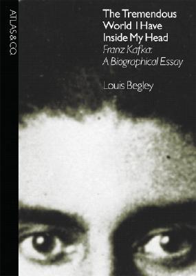 The Tremendous World I Have Inside My Head: Franz Kafka: A Biographical Essay (Hardcover)