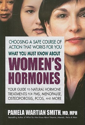 What You Must Know About Women's Hormones: Your Guide to Natural Hormone Treatments for PMS, Menopause, Osteoporosis, PCOS, and More (Paperback)