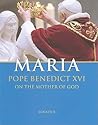 Maria: Pope Benedict XVI on the Mother of God Maria: Pope Benedict XVI on the Mother of God