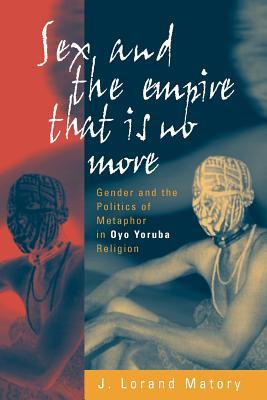 Sex and the Empire That Is No More: Gender and the Politics of Metaphor in Oyo Yoruba Religion (Paperback)
